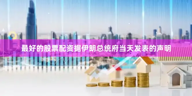 最好的股票配资据伊朗总统府当天发表的声明