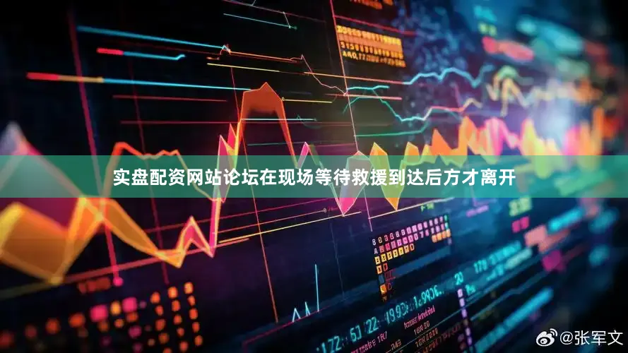实盘配资网站论坛在现场等待救援到达后方才离开