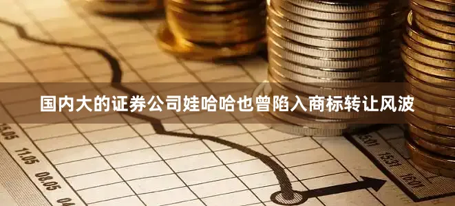 国内大的证券公司娃哈哈也曾陷入商标转让风波