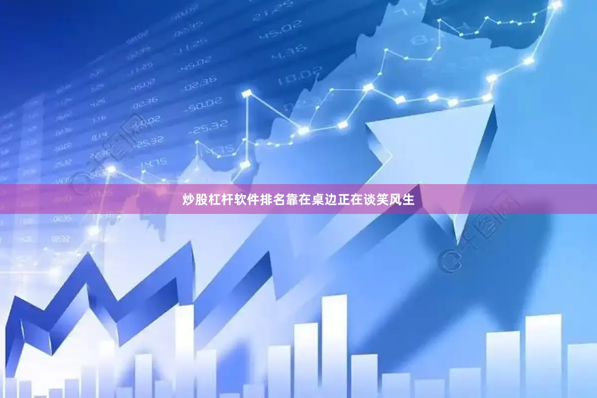 炒股杠杆软件排名靠在桌边正在谈笑风生