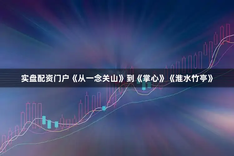 实盘配资门户《从一念关山》到《掌心》《淮水竹亭》