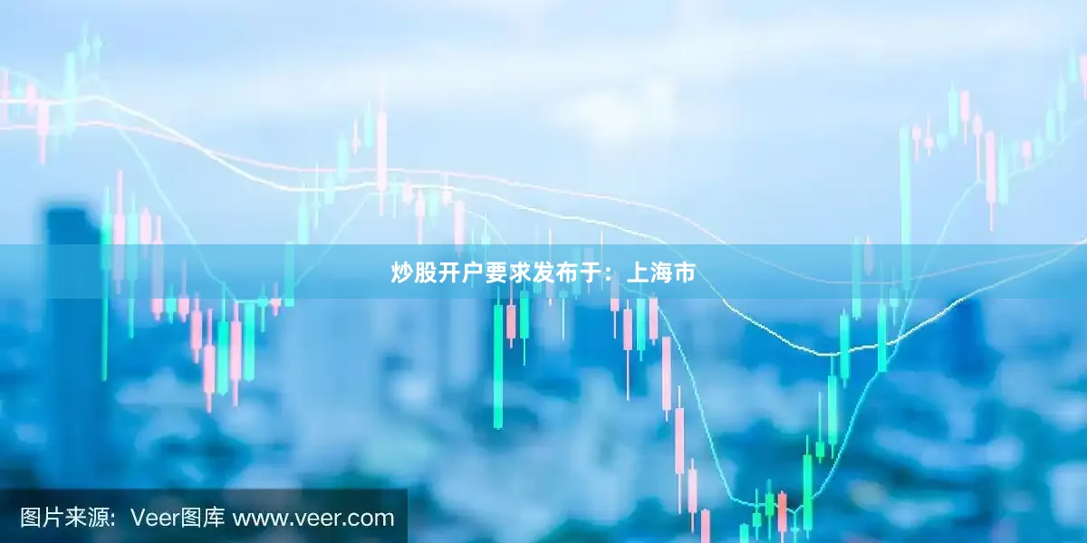 炒股开户要求发布于：上海市