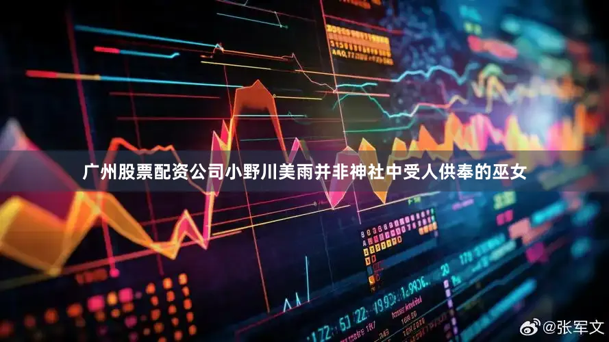 广州股票配资公司小野川美雨并非神社中受人供奉的巫女