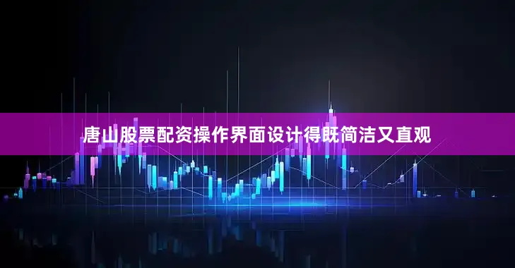 唐山股票配资操作界面设计得既简洁又直观