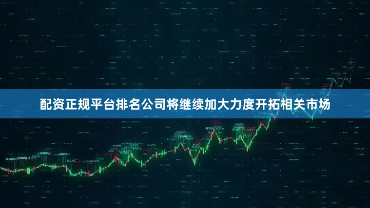 配资正规平台排名公司将继续加大力度开拓相关市场