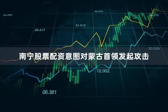 南宁股票配资意图对蒙古首领发起攻击