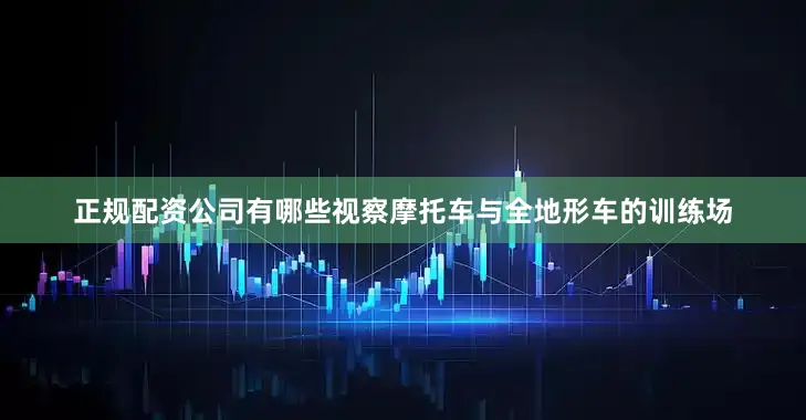 正规配资公司有哪些视察摩托车与全地形车的训练场