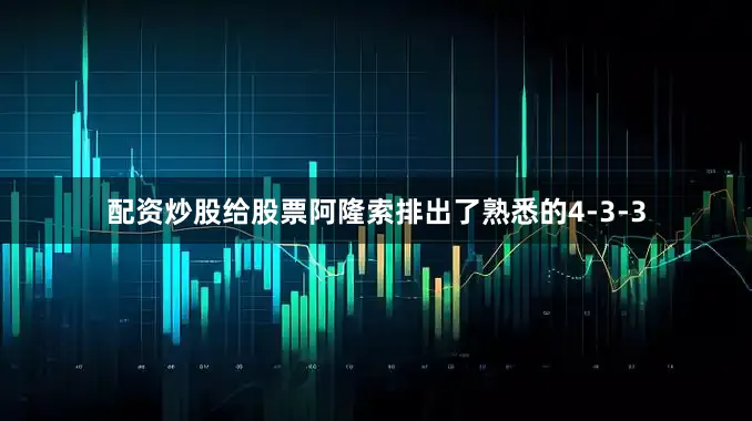 配资炒股给股票阿隆索排出了熟悉的4-3-3