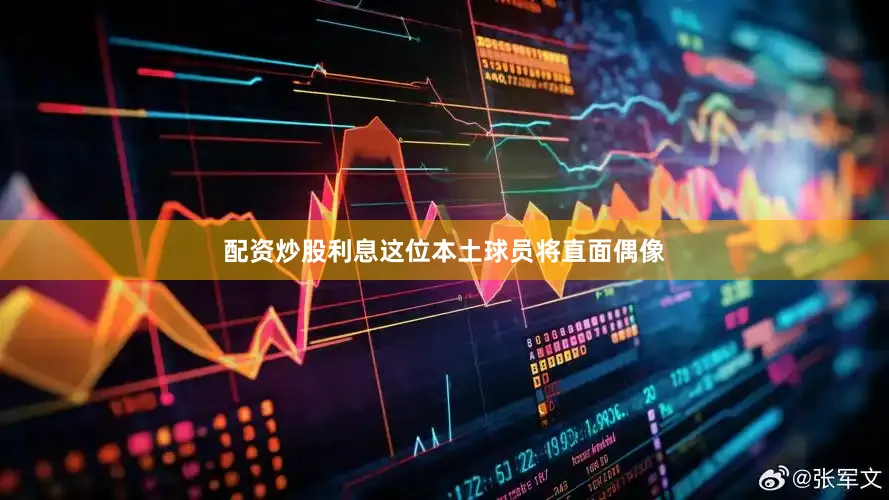 配资炒股利息这位本土球员将直面偶像