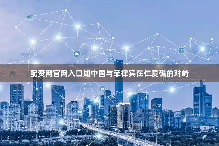 配资网官网入口如中国与菲律宾在仁爱礁的对峙