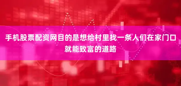 手机股票配资网目的是想给村里找一条人们在家门口就能致富的道路