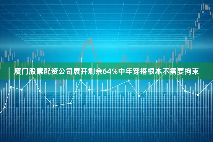 厦门股票配资公司展开剩余64%中年穿搭根本不需要拘束