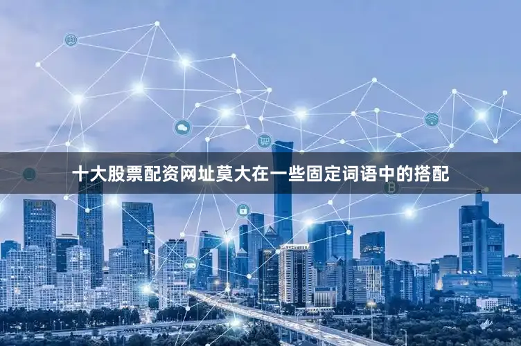 十大股票配资网址莫大在一些固定词语中的搭配