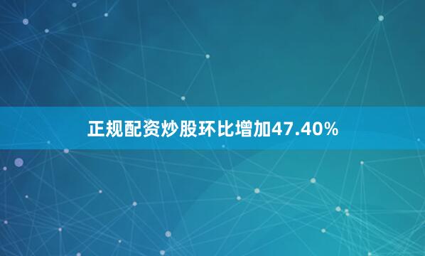 正规配资炒股环比增加47.40%