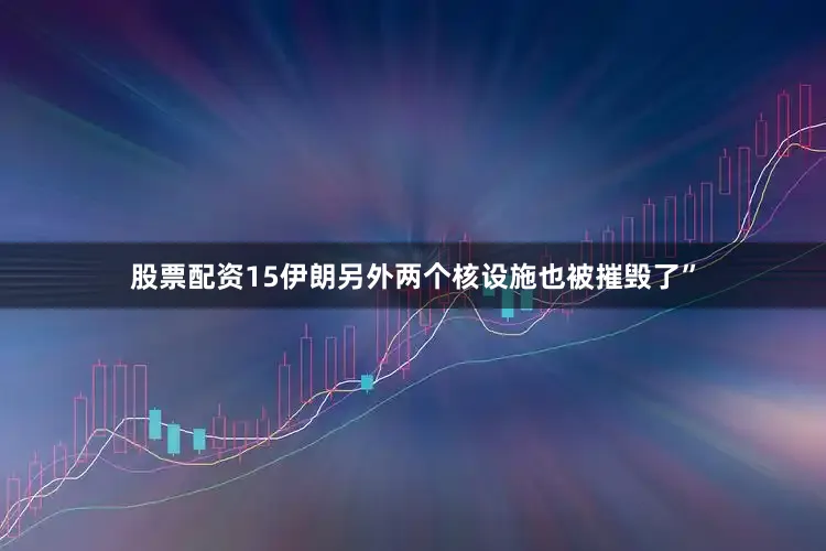 股票配资15伊朗另外两个核设施也被摧毁了”