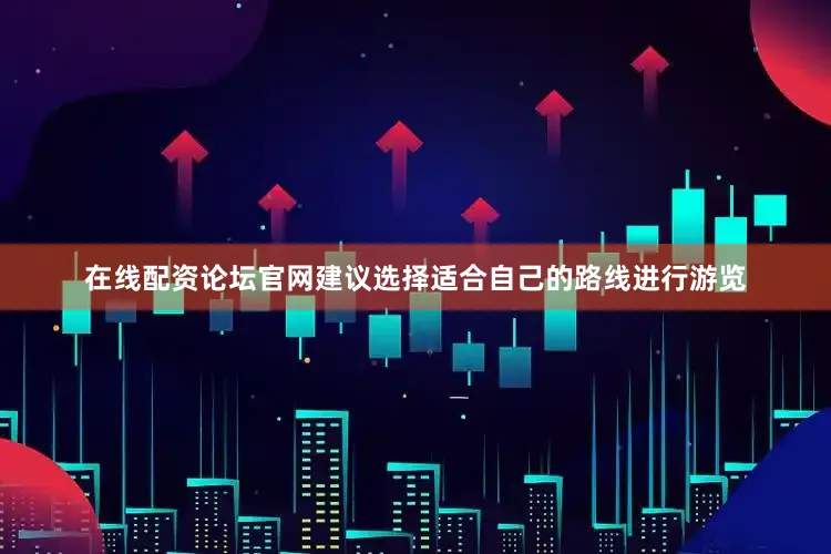 在线配资论坛官网建议选择适合自己的路线进行游览
