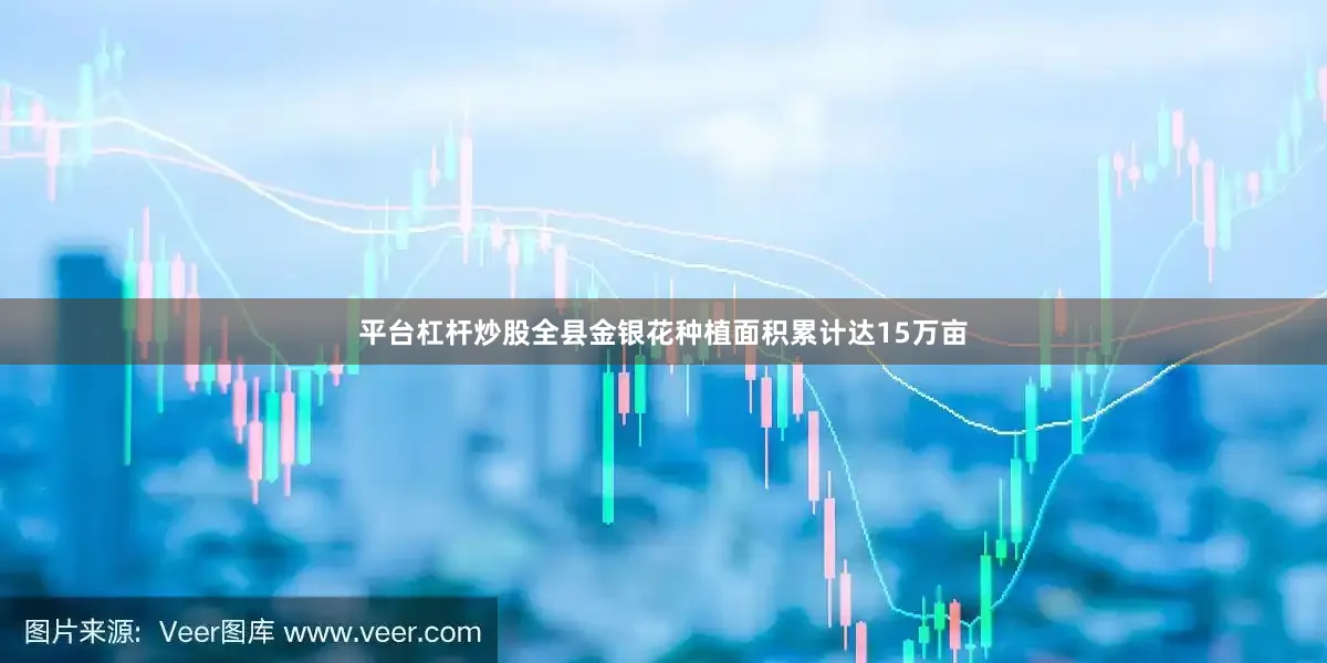 平台杠杆炒股全县金银花种植面积累计达15万亩