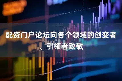 配资门户论坛向各个领域的创变者、引领者致敬