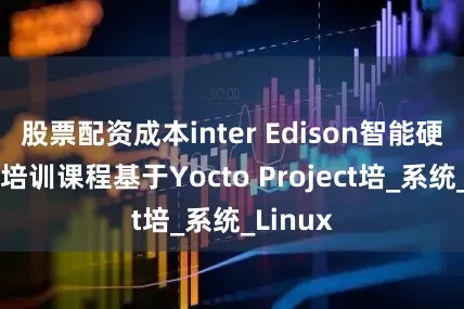 股票配资成本inter Edison智能硬件开发培训课程基于Yocto Project培_系统_Linux
