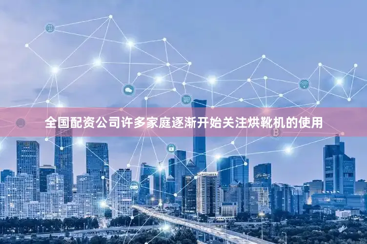 全国配资公司许多家庭逐渐开始关注烘靴机的使用