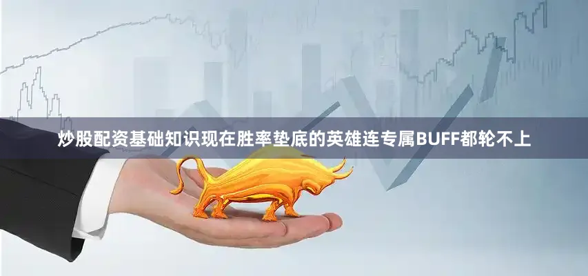 炒股配资基础知识现在胜率垫底的英雄连专属BUFF都轮不上