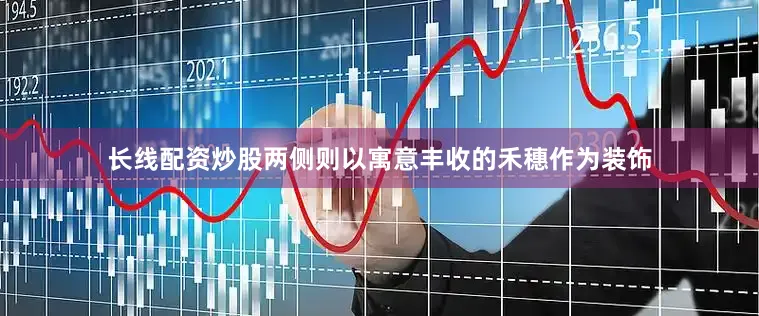 长线配资炒股两侧则以寓意丰收的禾穗作为装饰