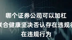 哪个证券公司可以加杠杆联合健康坚决否认存在违规行为
