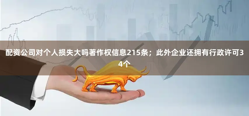 配资公司对个人损失大吗著作权信息215条；此外企业还拥有行政许可34个