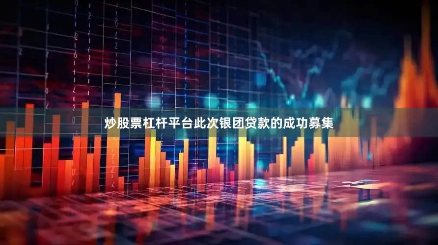 炒股票杠杆平台此次银团贷款的成功募集