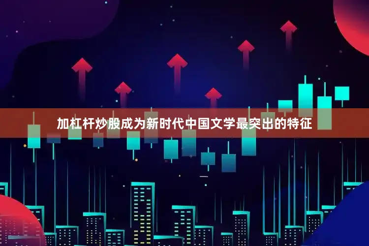 加杠杆炒股成为新时代中国文学最突出的特征