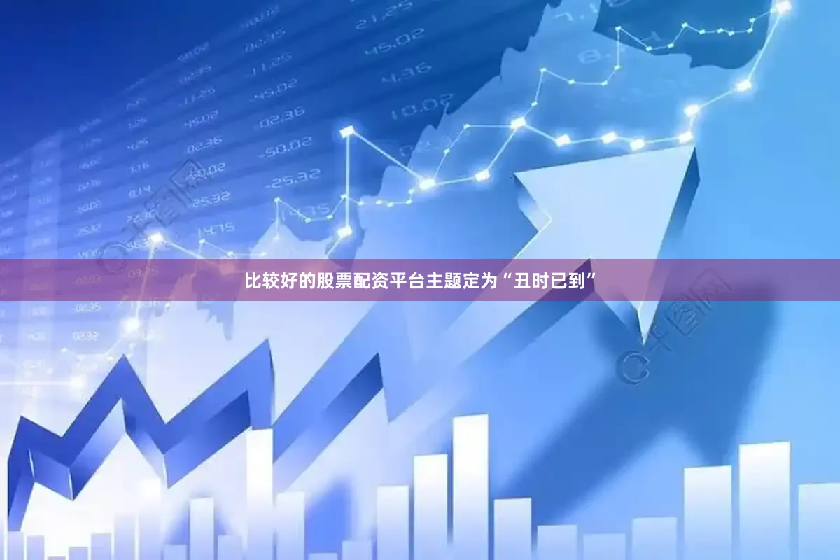 比较好的股票配资平台主题定为“丑时已到”