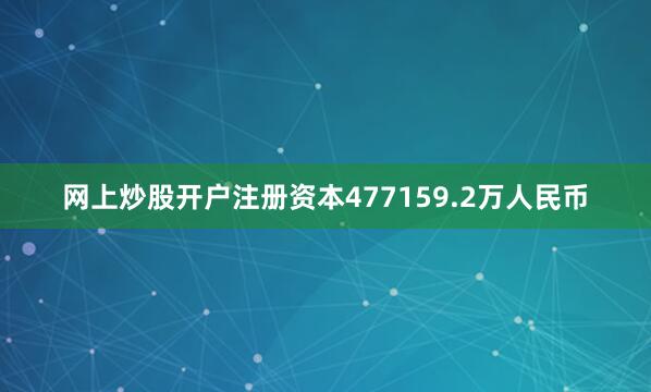 网上炒股开户注册资本477159.2万人民币