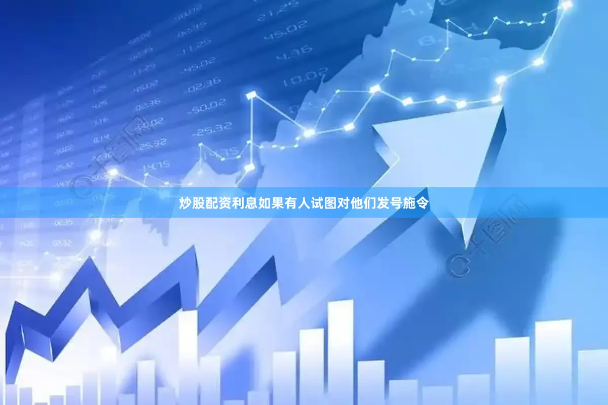 炒股配资利息如果有人试图对他们发号施令