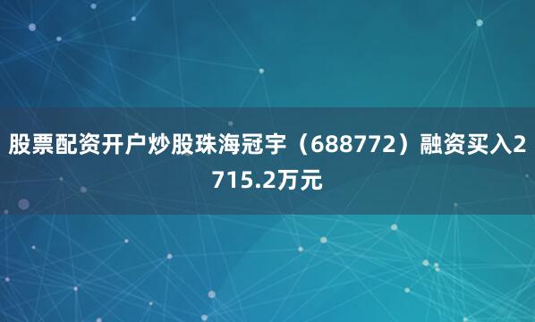 股票配资开户炒股珠海冠宇（688772）融资买入2715.2万元