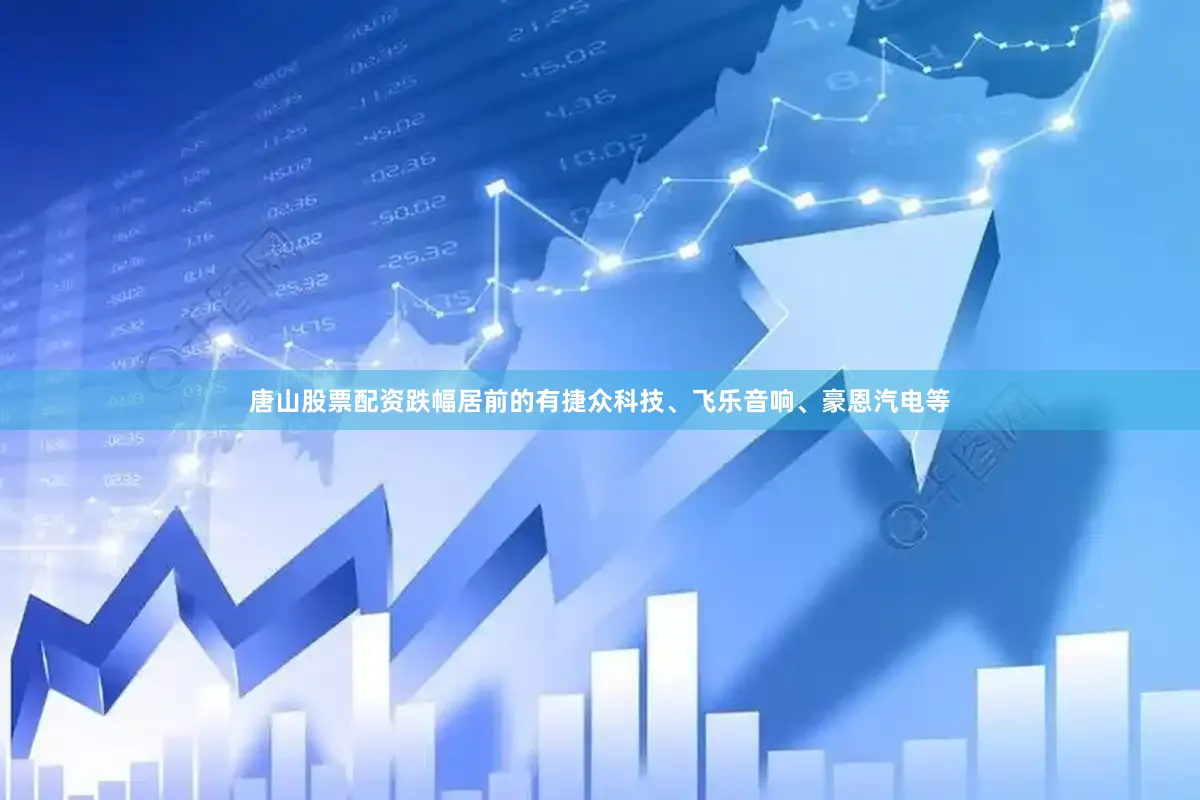 唐山股票配资跌幅居前的有捷众科技、飞乐音响、豪恩汽电等