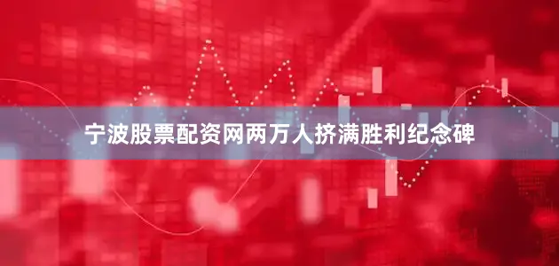 宁波股票配资网两万人挤满胜利纪念碑