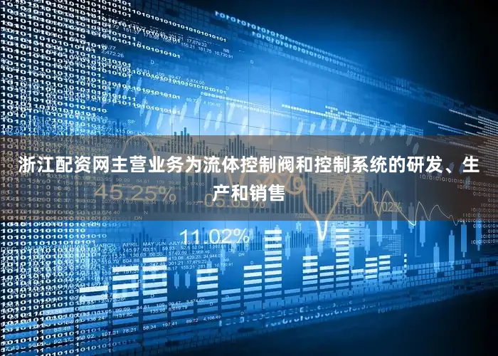 浙江配资网主营业务为流体控制阀和控制系统的研发、生产和销售