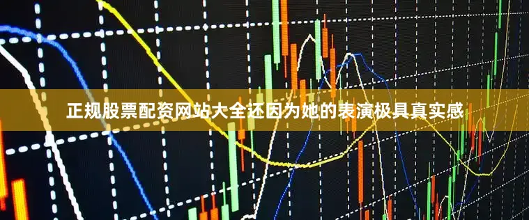 正规股票配资网站大全还因为她的表演极具真实感