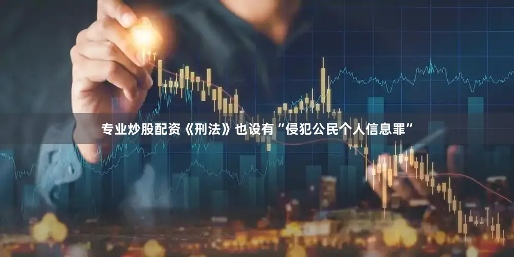 专业炒股配资《刑法》也设有“侵犯公民个人信息罪”