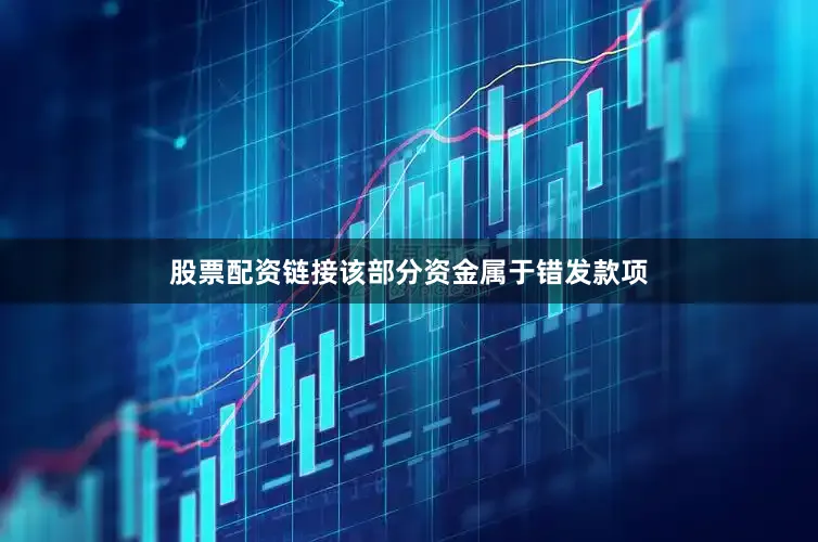 股票配资链接该部分资金属于错发款项
