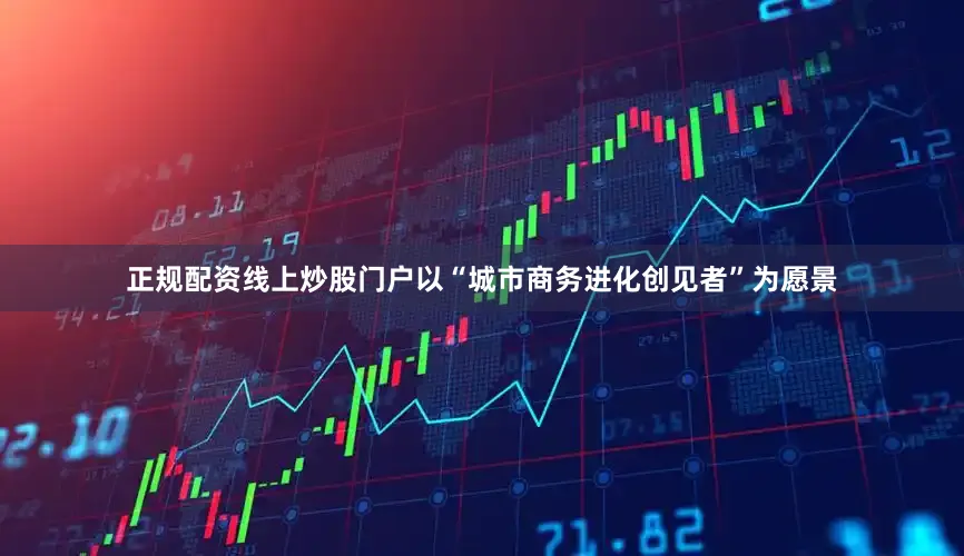 正规配资线上炒股门户以“城市商务进化创见者”为愿景