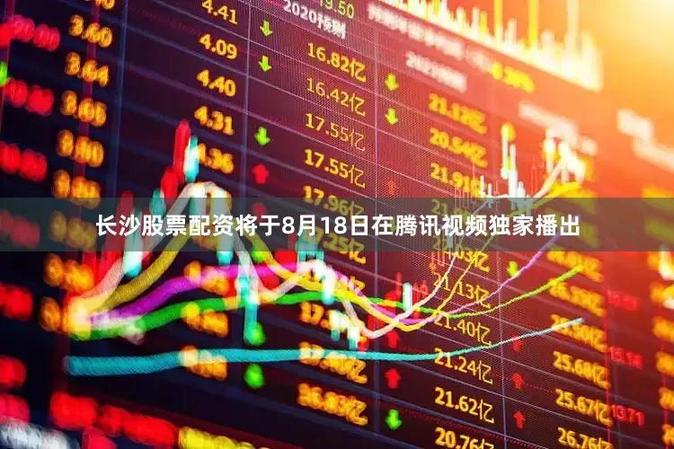 长沙股票配资将于8月18日在腾讯视频独家播出