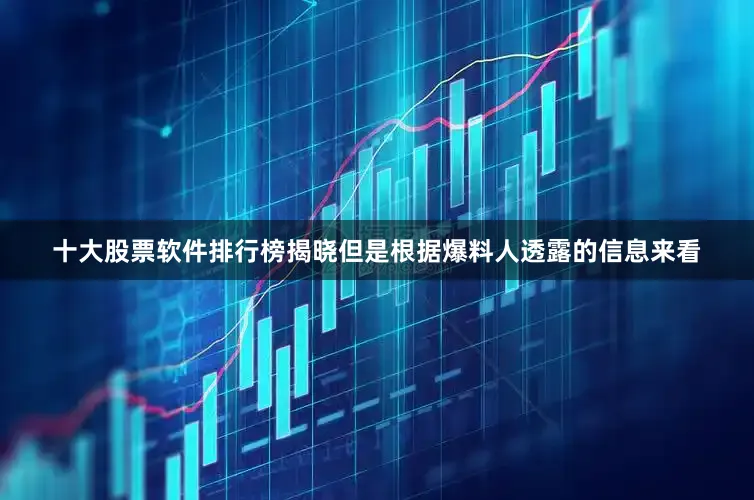 十大股票软件排行榜揭晓但是根据爆料人透露的信息来看