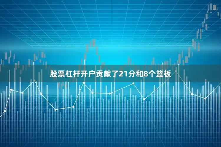 股票杠杆开户贡献了21分和8个篮板