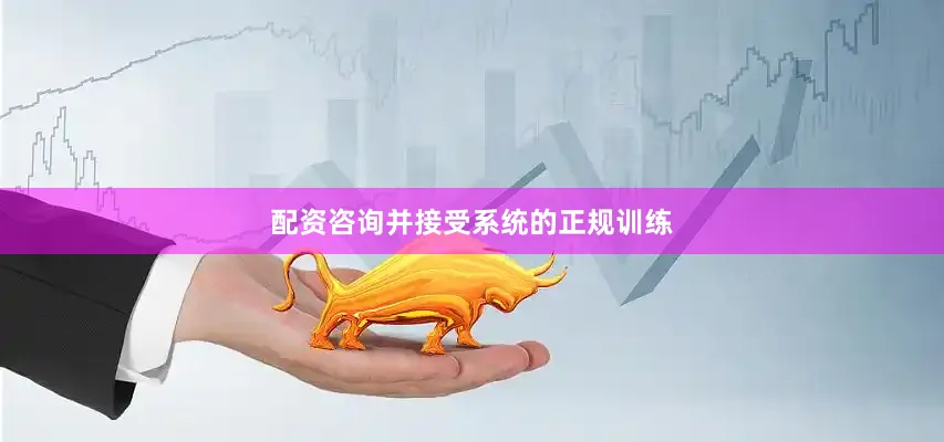 配资咨询并接受系统的正规训练