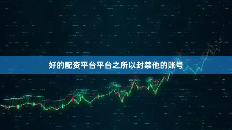 好的配资平台平台之所以封禁他的账号