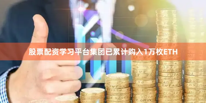 股票配资学习平台集团已累计购入1万枚ETH
