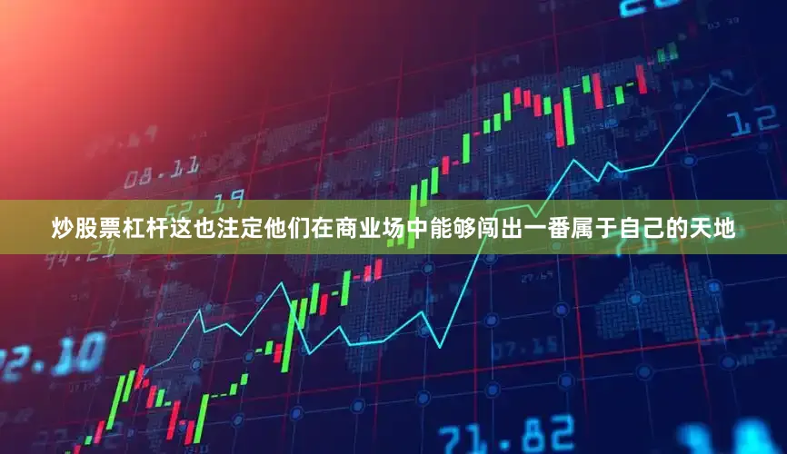 炒股票杠杆这也注定他们在商业场中能够闯出一番属于自己的天地