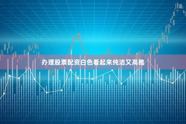 办理股票配资白色看起来纯洁又高雅