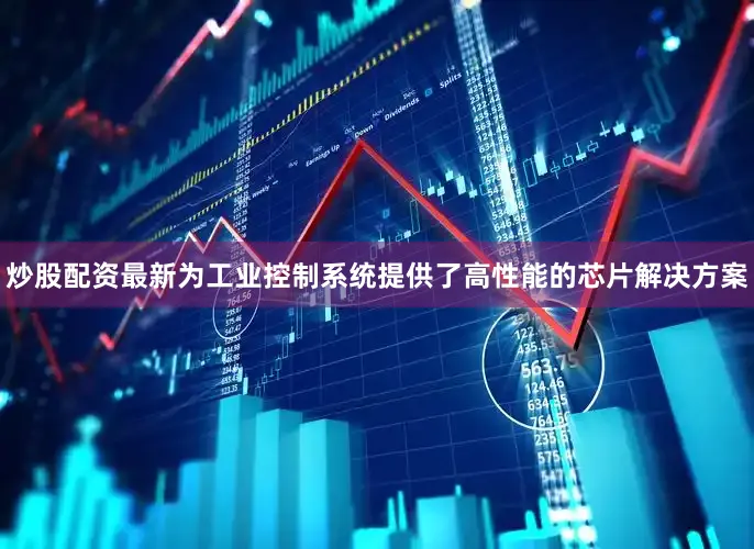 炒股配资最新为工业控制系统提供了高性能的芯片解决方案